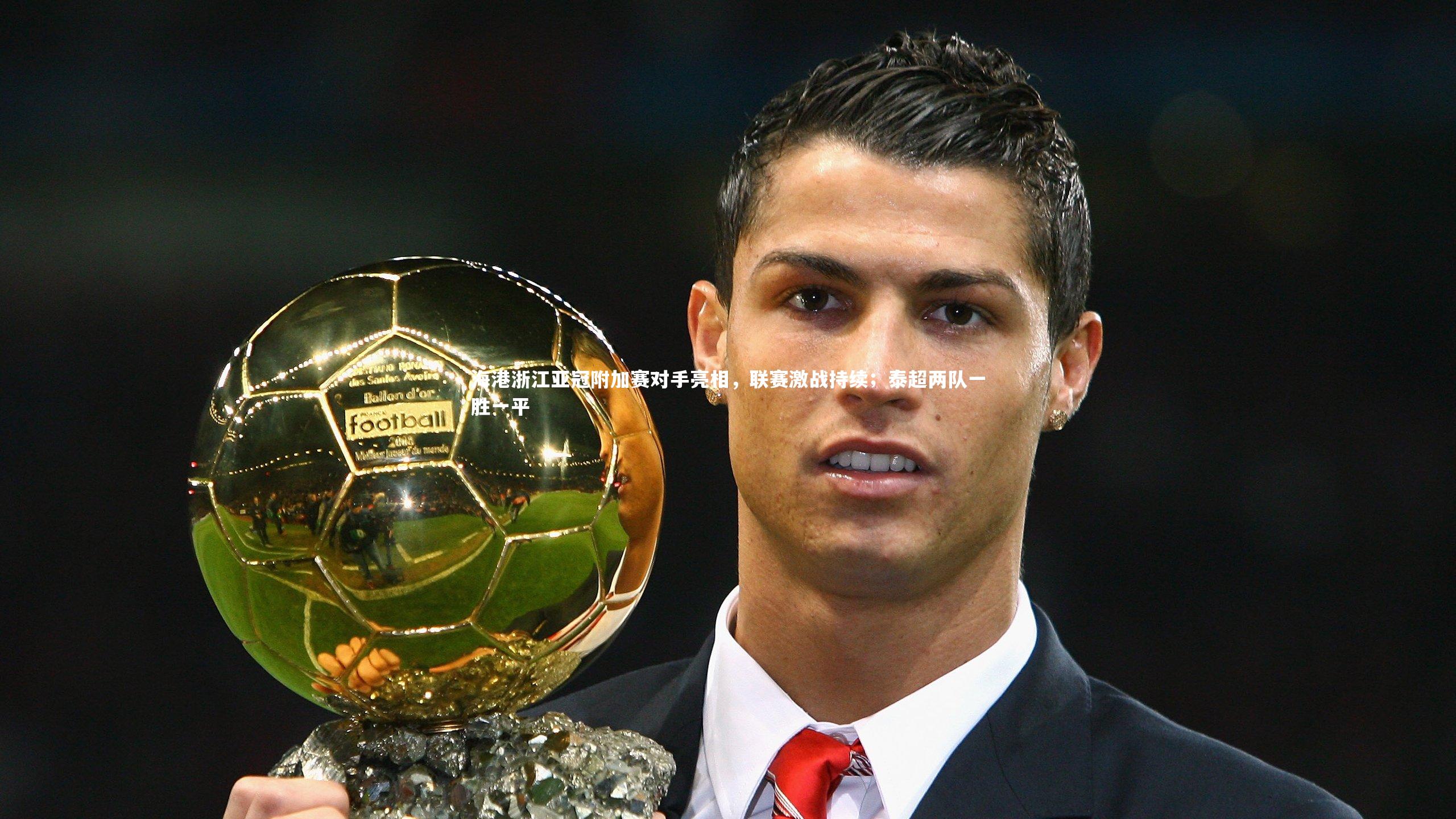海港浙江亚冠附加赛对手亮相，联赛激战持续；泰超两队一胜一平